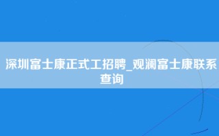 深圳富士康正式工招聘_观澜富士康联系查询