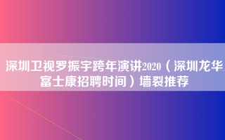 深圳卫视罗振宇跨年演讲2020（深圳龙华富士康招聘时间）墙裂推荐