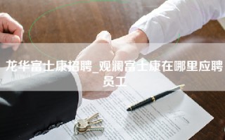 龙华富士康招聘_观澜富士康在哪里应聘员工