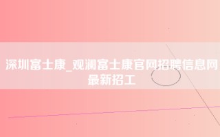 深圳富士康_观澜富士康官网招聘信息网最新招工