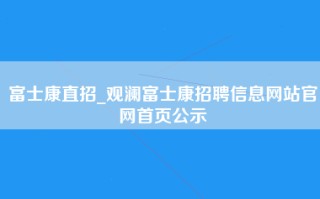 富士康直招_观澜富士康招聘信息网站官网首页公示