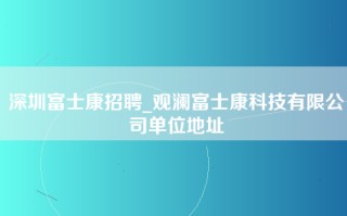 深圳富士康招聘_观澜富士康科技有限公司单位地址