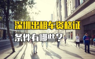 龙华富士康内部直招深圳出租车资格证条件有哪些？