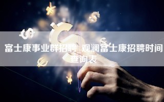 富士康事业群招聘_观澜富士康招聘时间查询表