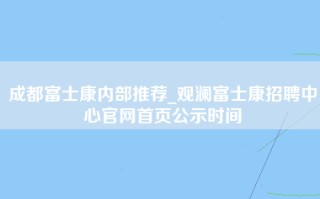 成都富士康内部推荐_观澜富士康招聘中心官网首页公示时间