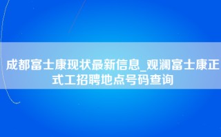 成都富士康现状最新信息_观澜富士康正式工招聘地点号码查询