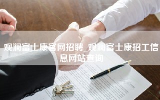 观澜富士康官网招聘_观澜富士康招工信息网站查询