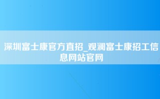 深圳富士康官方直招_观澜<strong>富士康招工信息</strong>网站官网