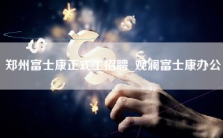 郑州富士康正式工招聘_观澜富士康办公