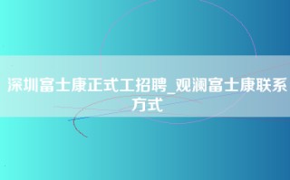 深圳富士康正式工招聘_观澜富士康联系方式