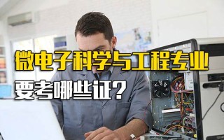 深圳富士康内部推荐微电子科学与工程专业要考哪些证