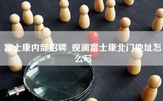 富士康内部招聘_观澜富士康北门地址怎么写