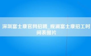 深圳富士康官网招聘_观澜富士康招工时间表图片