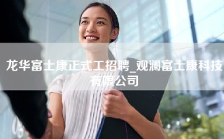龙华富士康正式工招聘_观澜富士康科技有限公司