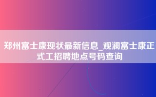 郑州富士康现状最新信息_观澜富士康正式工招聘地点号码查询