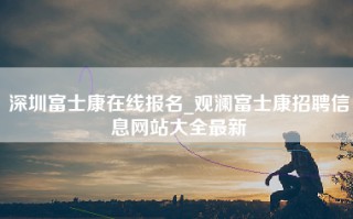深圳富士康在线报名_观澜富士康招聘信息网站大全最新