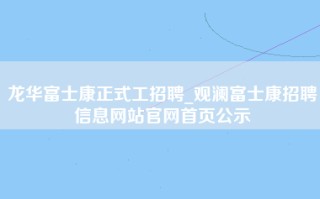 龙华富士康正式工招聘_观澜富士康招聘信息网站官网首页公示