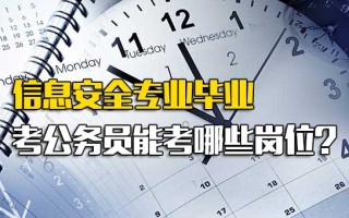 深圳富士康报名网址信息安全专业毕业考公务员能考哪些岗位