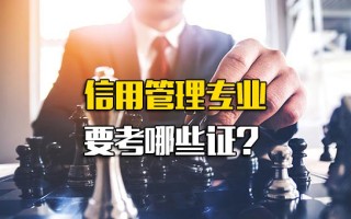 深圳富士康在线报名信用管理专业要考哪些证