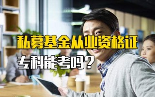 深圳富士康私募基金从业资格证专科能考吗