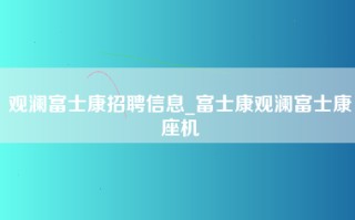 观澜富士康招聘信息_富士康观澜富士康座机