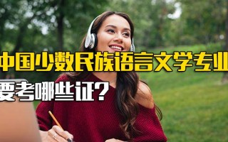 深圳富士康中国少数民族语言文学专业要考哪些证