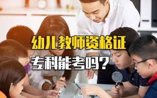 <strong>深圳富士康内部直招</strong>幼儿教师资格证专科能考吗