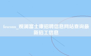 foxconn_观澜富士康招聘信息网站查询最新招工信息