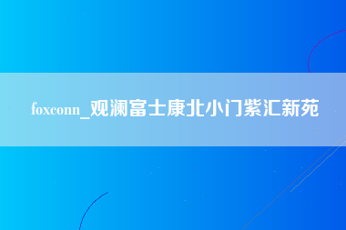 foxconn_观澜富士康北小门紫汇新苑-第1张图片-龙华富士康官方直招